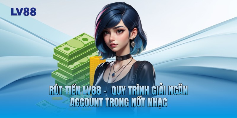 Rút Tiền LV88 - Quy Trình Giải Ngân Account Trong Nốt Nhạc